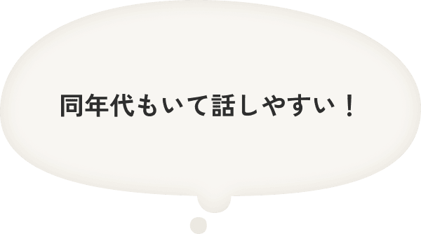 同年代もいて話しやすい！